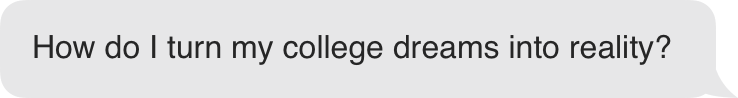 How do I turn my college dreams into reality?