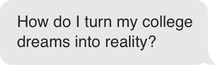 How do I turn my college dreams into reality?